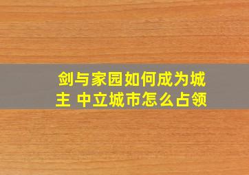 剑与家园如何成为城主 中立城市怎么占领